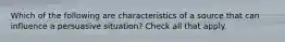 Which of the following are characteristics of a source that can influence a persuasive situation? Check all that apply.