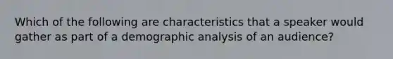 Which of the following are characteristics that a speaker would gather as part of a demographic analysis of an audience?