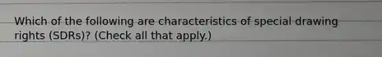 Which of the following are characteristics of special drawing rights (SDRs)? (Check all that apply.)