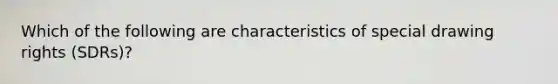 Which of the following are characteristics of special drawing rights (SDRs)?