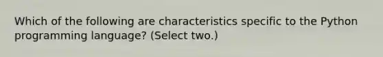 Which of the following are characteristics specific to the Python programming language? (Select two.)