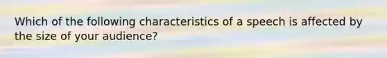 Which of the following characteristics of a speech is affected by the size of your audience?