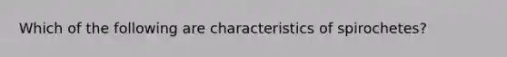 Which of the following are characteristics of spirochetes?