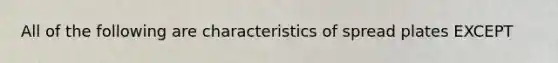 All of the following are characteristics of spread plates EXCEPT