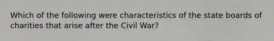 Which of the following were characteristics of the state boards of charities that arise after the Civil War?