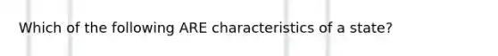 Which of the following ARE characteristics of a state?