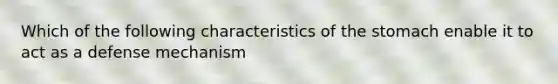 Which of the following characteristics of the stomach enable it to act as a defense mechanism