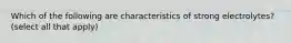 Which of the following are characteristics of strong electrolytes? (select all that apply)