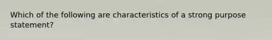 Which of the following are characteristics of a strong purpose statement?