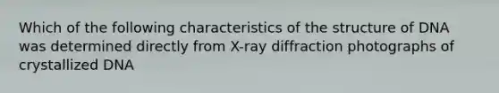 Which of the following characteristics of the structure of DNA was determined directly from X-ray diffraction photographs of crystallized DNA