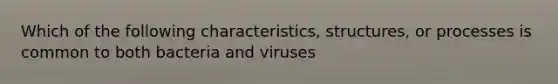 Which of the following characteristics, structures, or processes is common to both bacteria and viruses