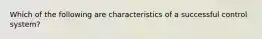 Which of the following are characteristics of a successful control system?