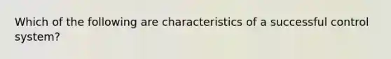 Which of the following are characteristics of a successful control system?