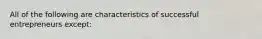 All of the following are characteristics of successful entrepreneurs except: