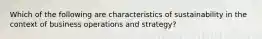 Which of the following are characteristics of sustainability in the context of business operations and strategy?