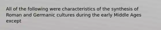 All of the following were characteristics of the synthesis of Roman and Germanic cultures during the early Middle Ages except