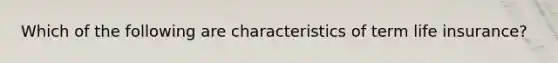 Which of the following are characteristics of term life insurance?