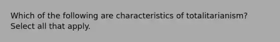 Which of the following are characteristics of totalitarianism? Select all that apply.