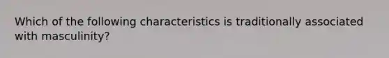 Which of the following characteristics is traditionally associated with masculinity?