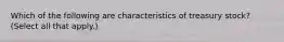 Which of the following are characteristics of treasury stock? (Select all that apply.)