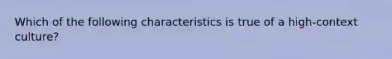 Which of the following characteristics is true of a high-context culture?