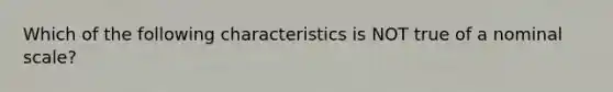 Which of the following characteristics is NOT true of a nominal scale?