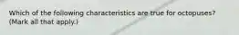 Which of the following characteristics are true for octopuses? (Mark all that apply.)