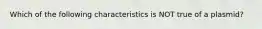 Which of the following characteristics is NOT true of a plasmid?