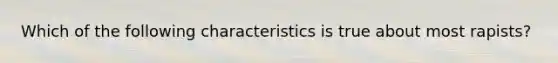 Which of the following characteristics is true about most rapists?