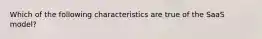 Which of the following characteristics are true of the SaaS model?