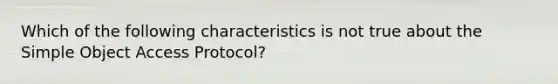 Which of the following characteristics is not true about the Simple Object Access Protocol?