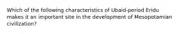 Which of the following characteristics of Ubaid-period Eridu makes it an important site in the development of Mesopotamian civilization?