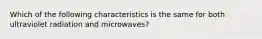 Which of the following characteristics is the same for both ultraviolet radiation and microwaves?