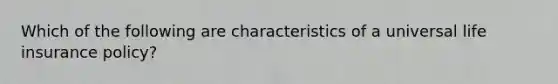 Which of the following are characteristics of a universal life insurance policy?