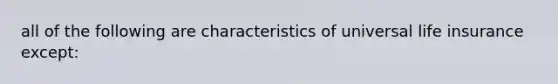 all of the following are characteristics of universal life insurance except: