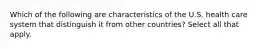 Which of the following are characteristics of the U.S. health care system that distinguish it from other countries? Select all that apply.