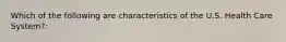 Which of the following are characteristics of the U.S. Health Care System?: