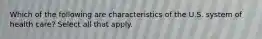 Which of the following are characteristics of the U.S. system of health care? Select all that apply.