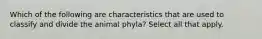 Which of the following are characteristics that are used to classify and divide the animal phyla? Select all that apply.