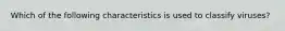 Which of the following characteristics is used to classify viruses?