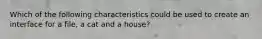 Which of the following characteristics could be used to create an interface for a file, a cat and a house?