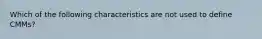 Which of the following characteristics are not used to define CMMs?