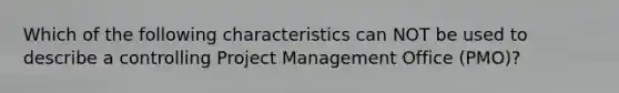 Which of the following characteristics can NOT be used to describe a controlling Project Management Office (PMO)?