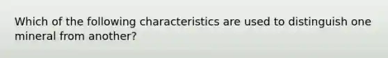 Which of the following characteristics are used to distinguish one mineral from another?