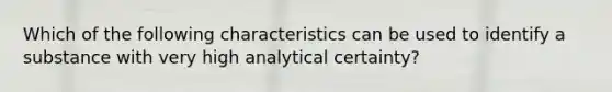 Which of the following characteristics can be used to identify a substance with very high analytical certainty?