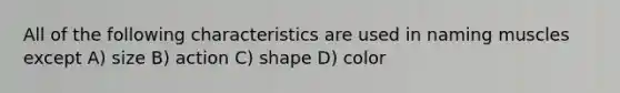 All of the following characteristics are used in naming muscles except A) size B) action C) shape D) color