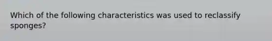 Which of the following characteristics was used to reclassify sponges?