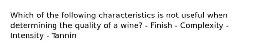 Which of the following characteristics is not useful when determining the quality of a wine? - Finish - Complexity - Intensity - Tannin