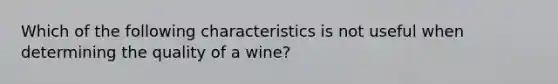 Which of the following characteristics is not useful when determining the quality of a wine?