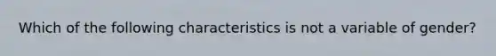 Which of the following characteristics is not a variable of gender?